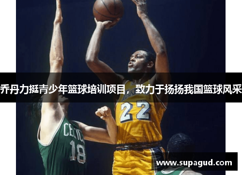 乔丹力挺青少年篮球培训项目，致力于扬扬我国篮球风采