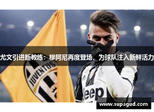 尤文引进新教练：穆阿尼再度登场，为球队注入新鲜活力